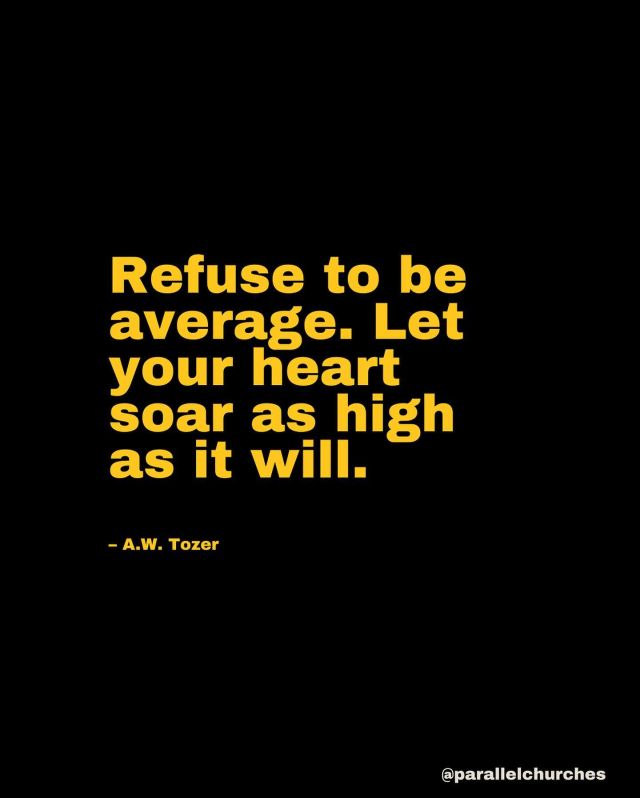 “Refuse to be average. Let your heart soar as high as it will." – A.W. Tozer